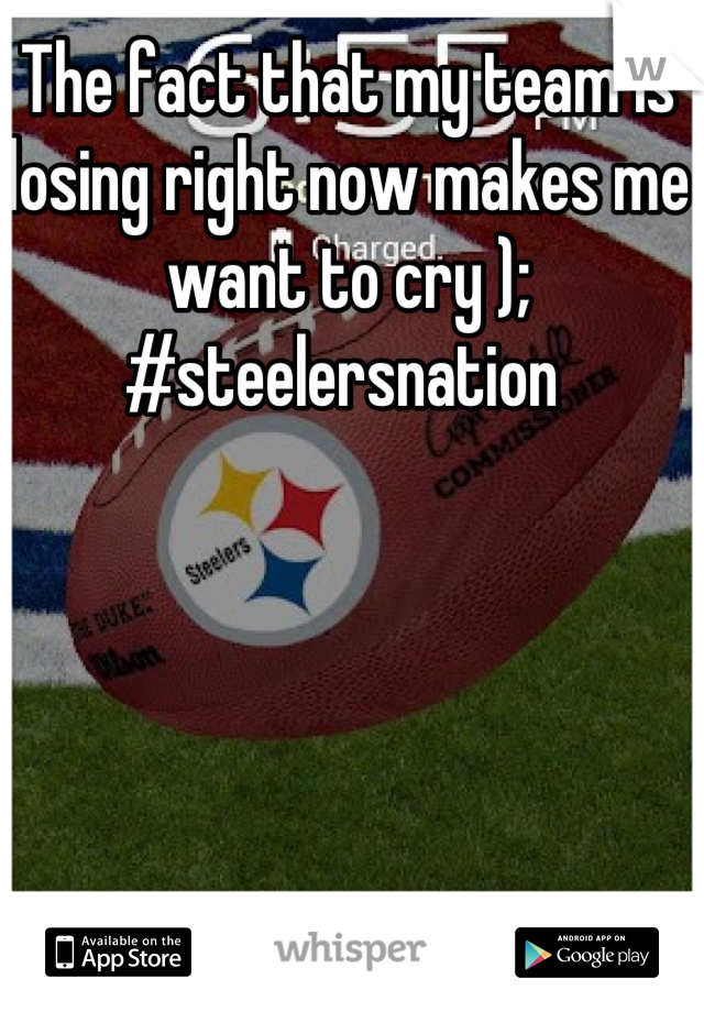 The fact that my team is losing right now makes me want to cry ); #steelersnation 
