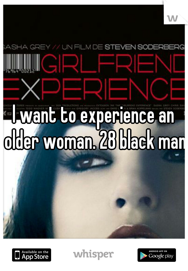 I want to experience an older woman. 28 black man.