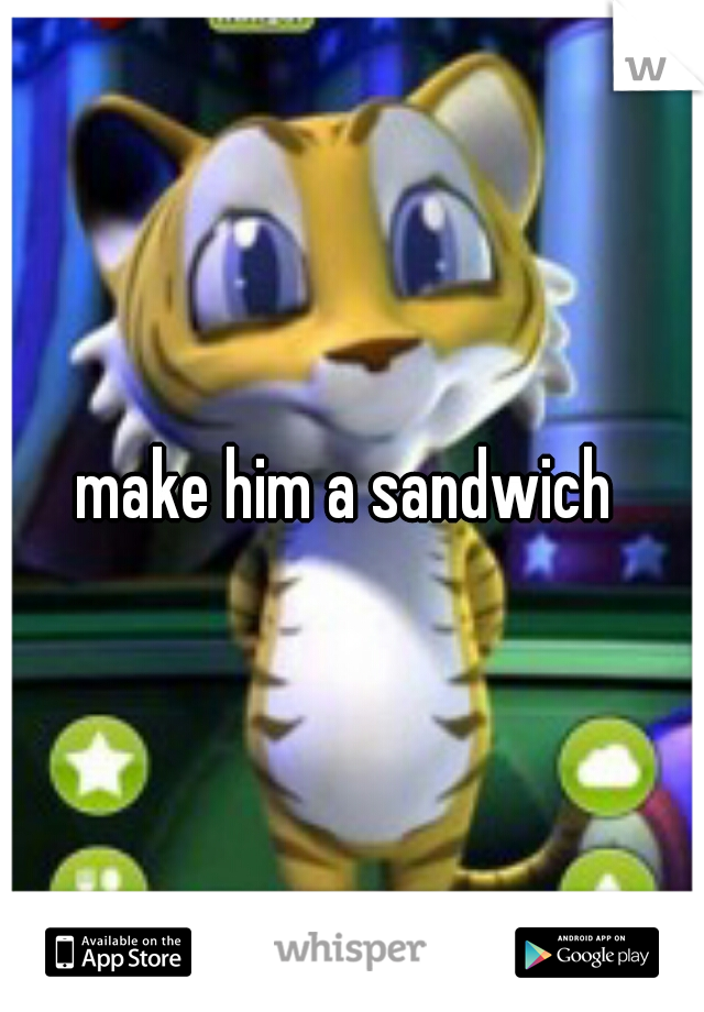 make him a sandwich 