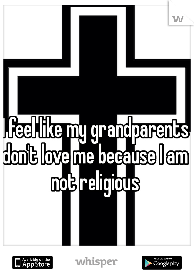 I feel like my grandparents don't love me because I am not religious 