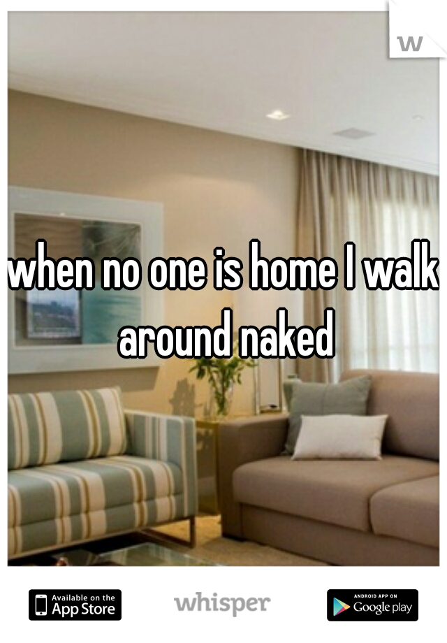 when no one is home I walk around naked