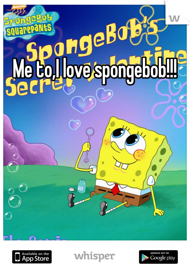 Me to,I love spongebob!!! 