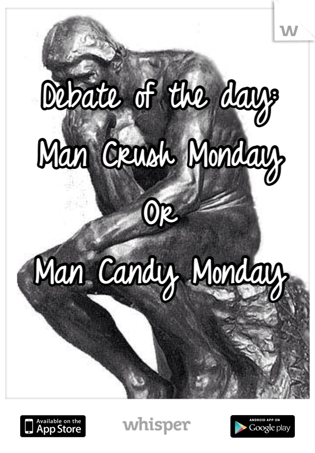 Debate of the day:
Man Crush Monday
Or
Man Candy Monday