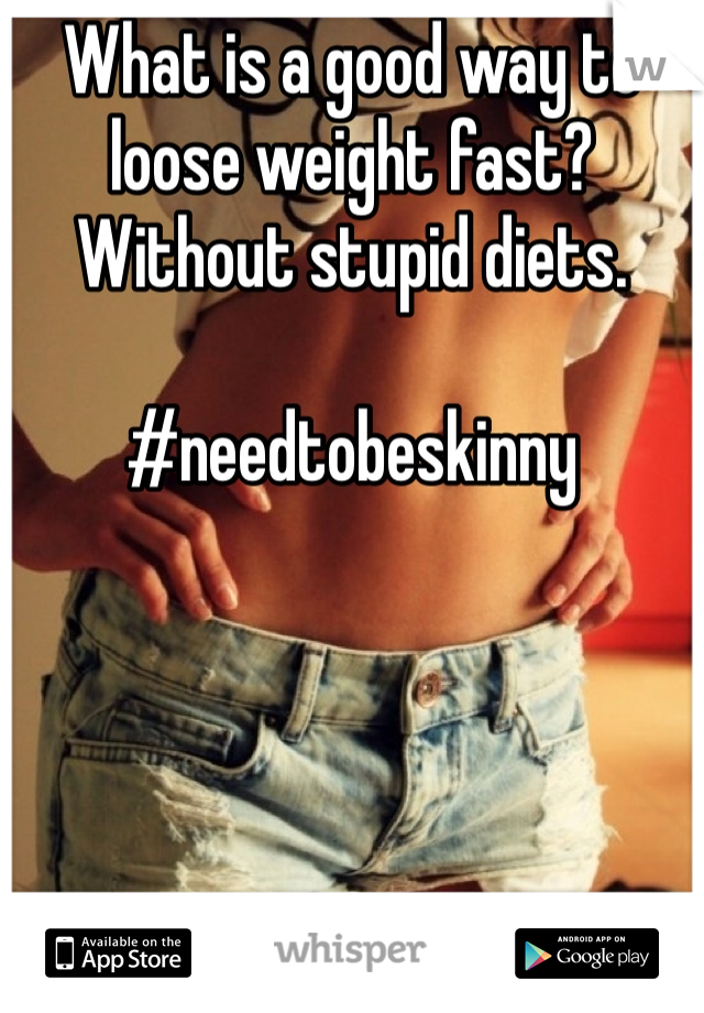 What is a good way to loose weight fast? Without stupid diets.

#needtobeskinny