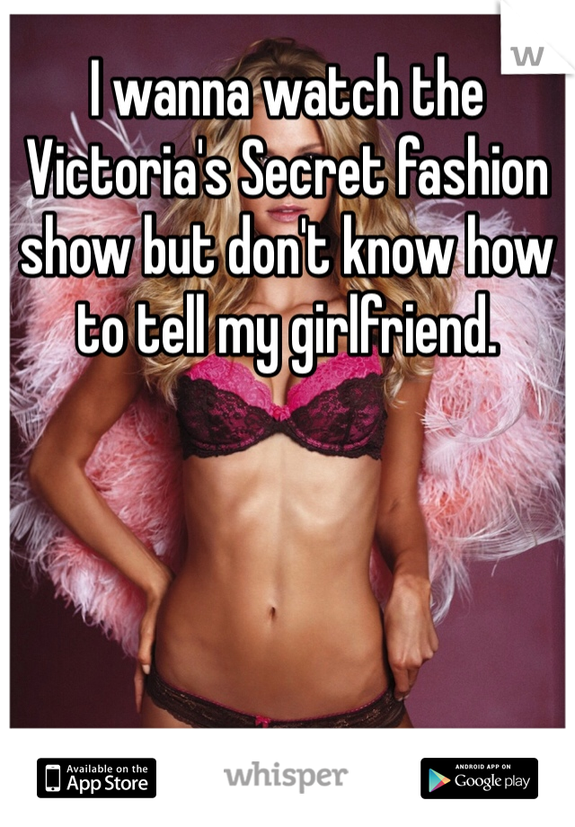 I wanna watch the Victoria's Secret fashion show but don't know how to tell my girlfriend.