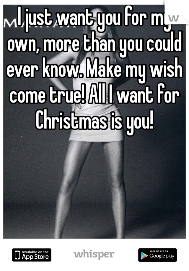 I just want you for my own, more than you could ever know. Make my wish come true! All I want for Christmas is you!