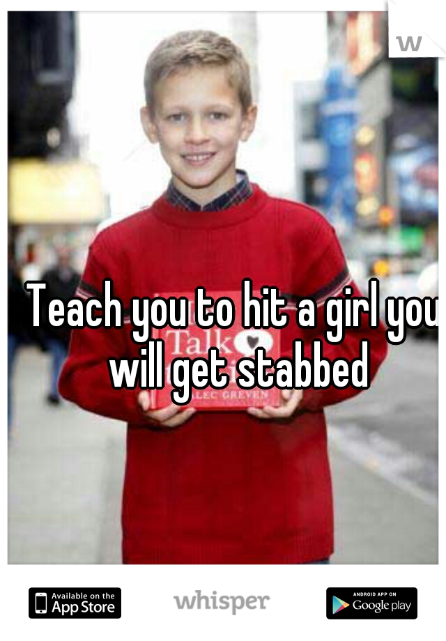 Teach you to hit a girl you will get stabbed