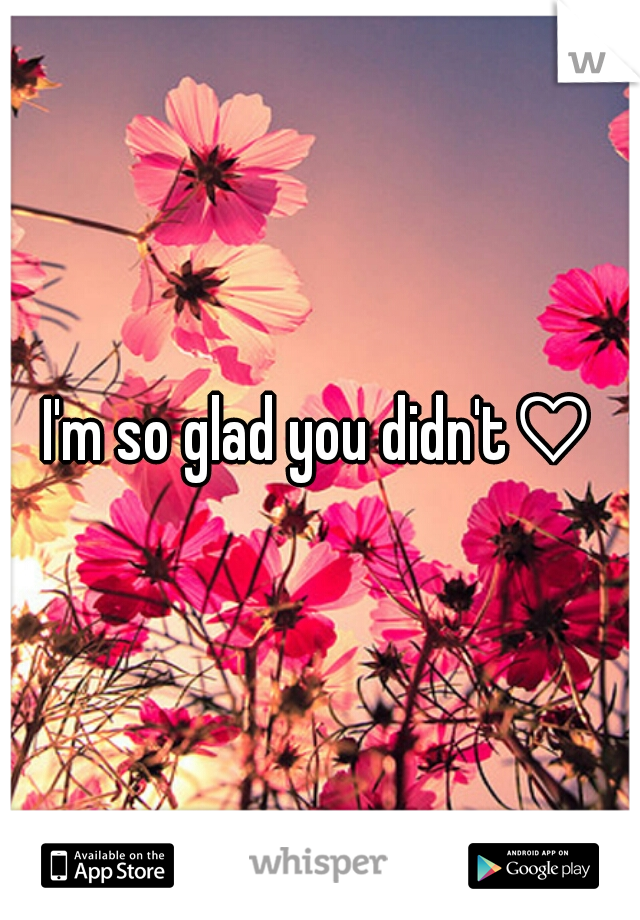 I'm so glad you didn't♡
