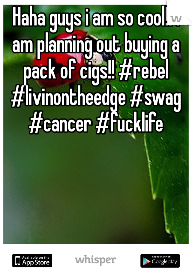 Haha guys i am so cool!! I am planning out buying a pack of cigs!! #rebel #livinontheedge #swag #cancer #fucklife