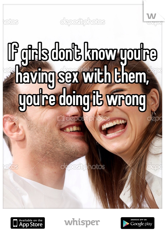 If girls don't know you're having sex with them, you're doing it wrong