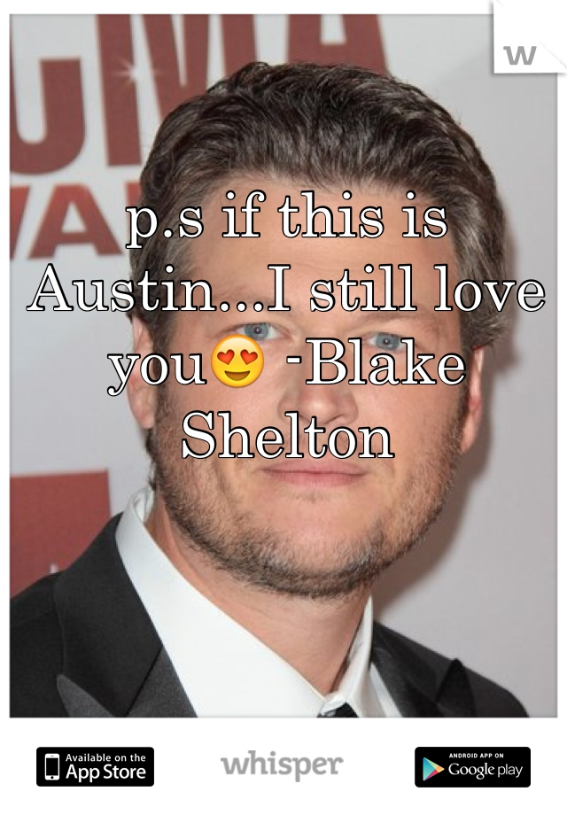 p.s if this is Austin...I still love you😍 -Blake Shelton 
