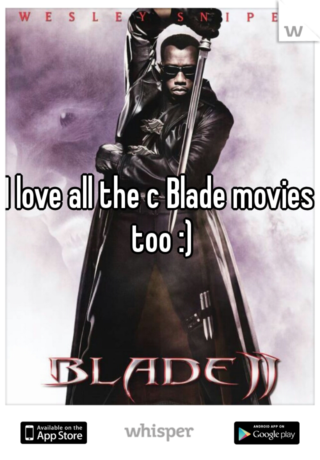 I love all the c Blade movies too :)