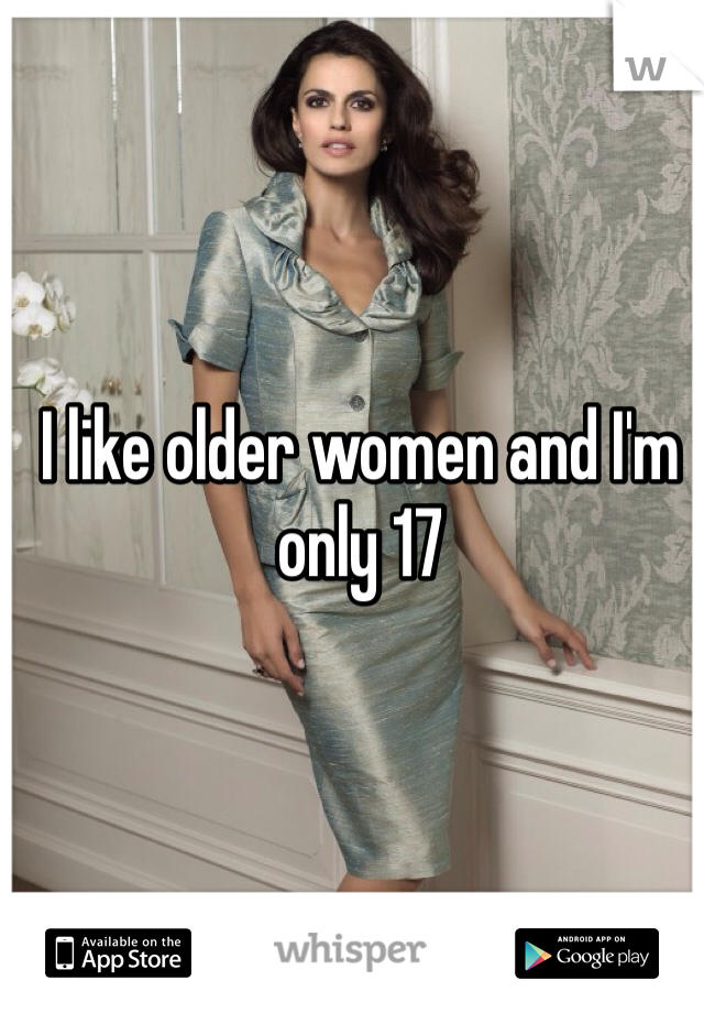 I like older women and I'm only 17 