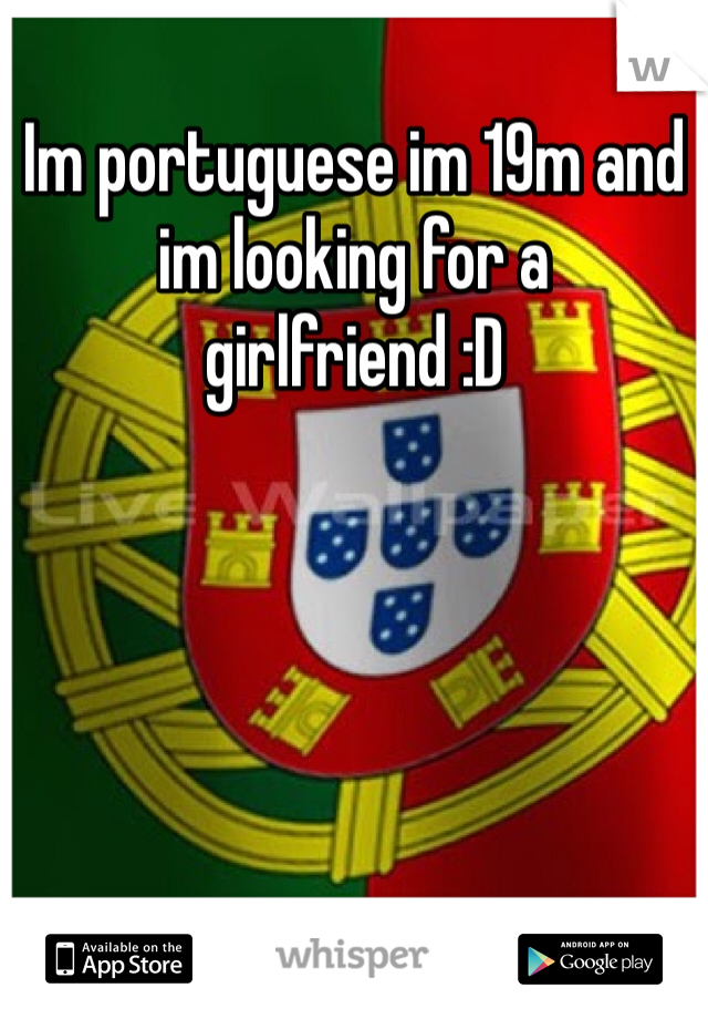 Im portuguese im 19m and im looking for a girlfriend :D