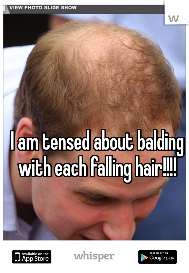 I am tensed about balding with each falling hair!!!!