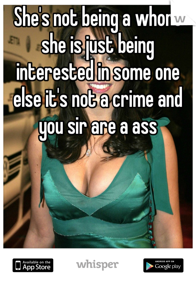 She's not being a whore she is just being interested in some one else it's not a crime and you sir are a ass