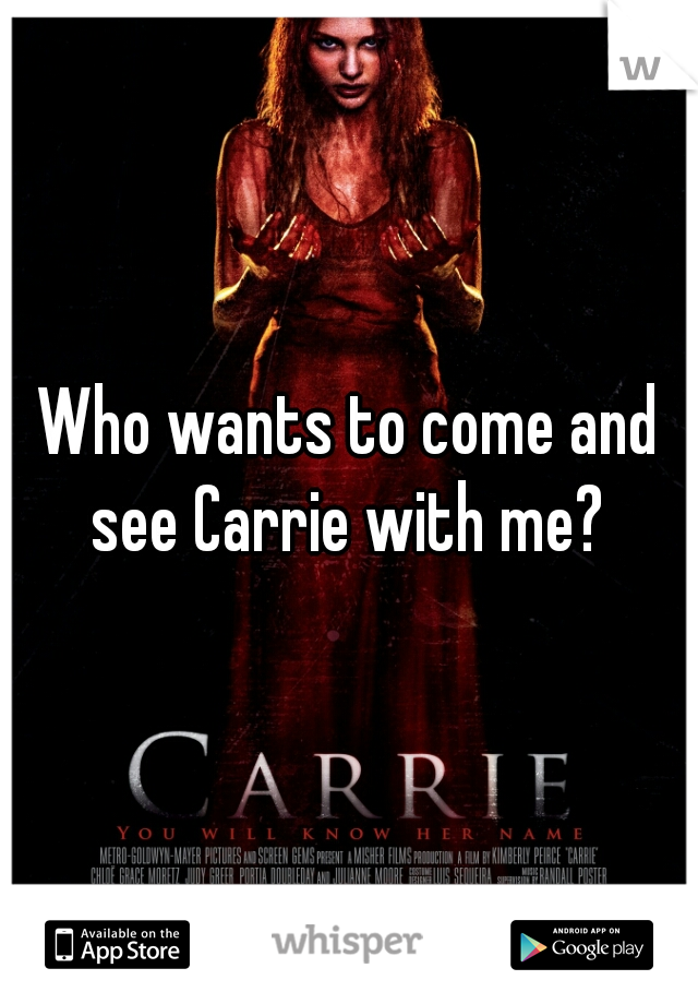 Who wants to come and see Carrie with me? 
