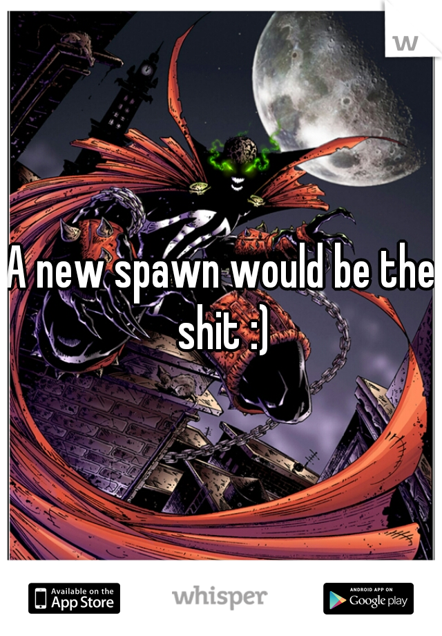 A new spawn would be the shit :)