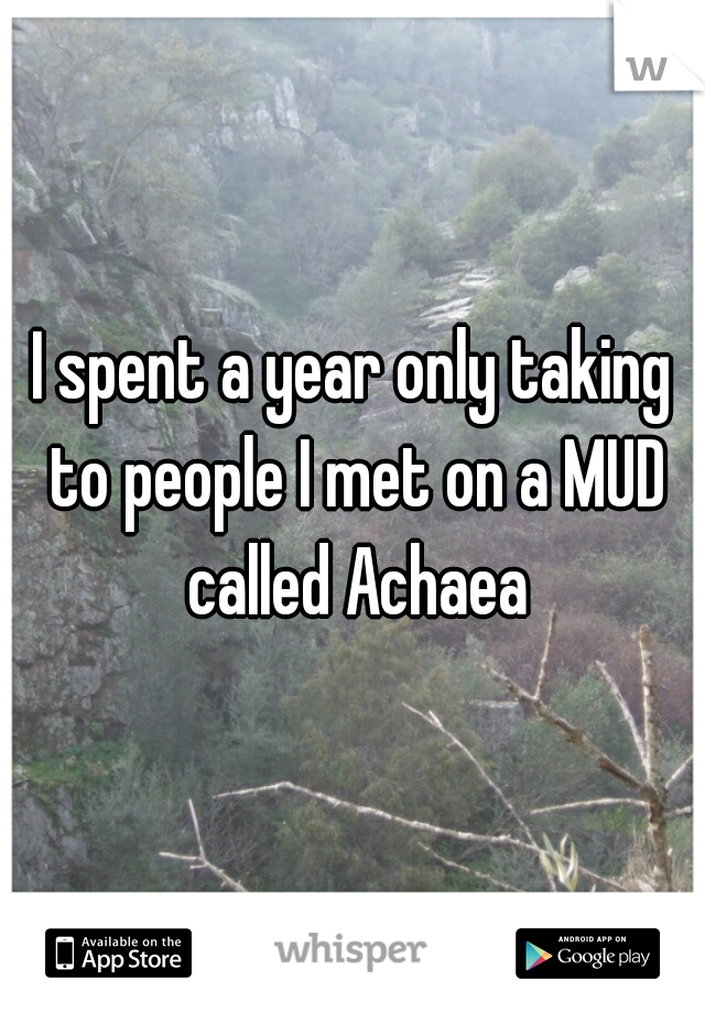 I spent a year only taking to people I met on a MUD called Achaea