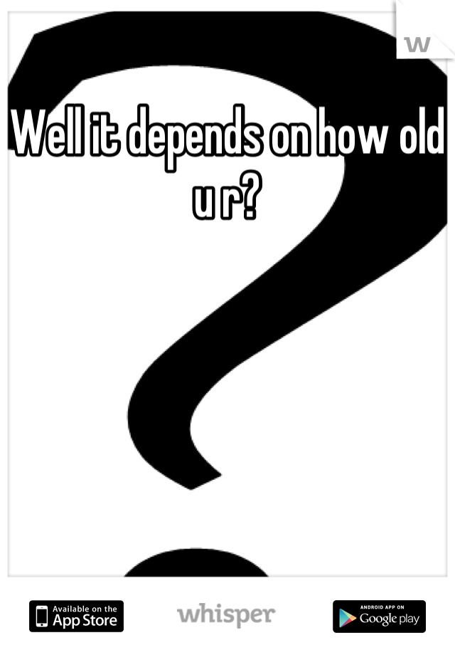 Well it depends on how old u r?