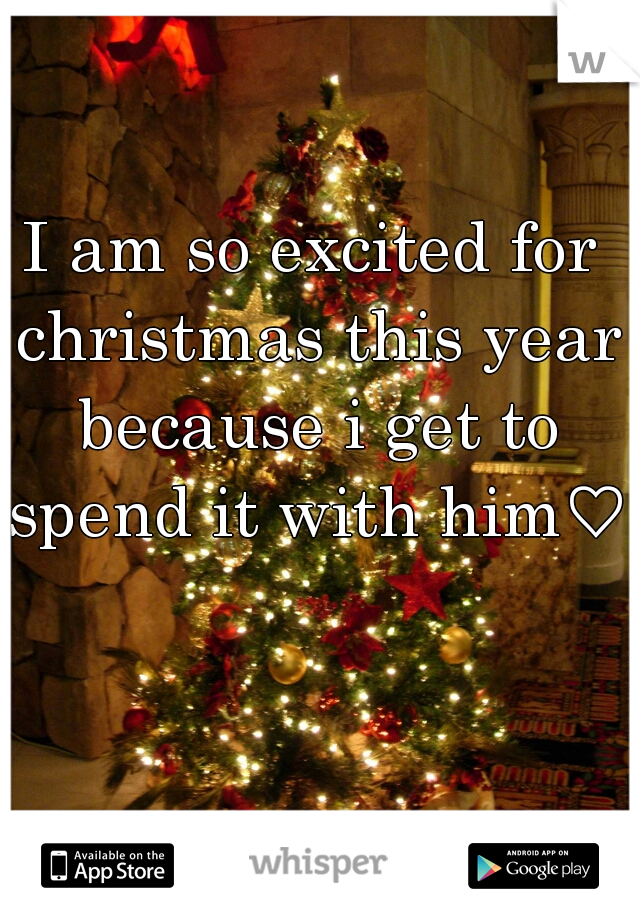 I am so excited for christmas this year because i get to spend it with him♡
