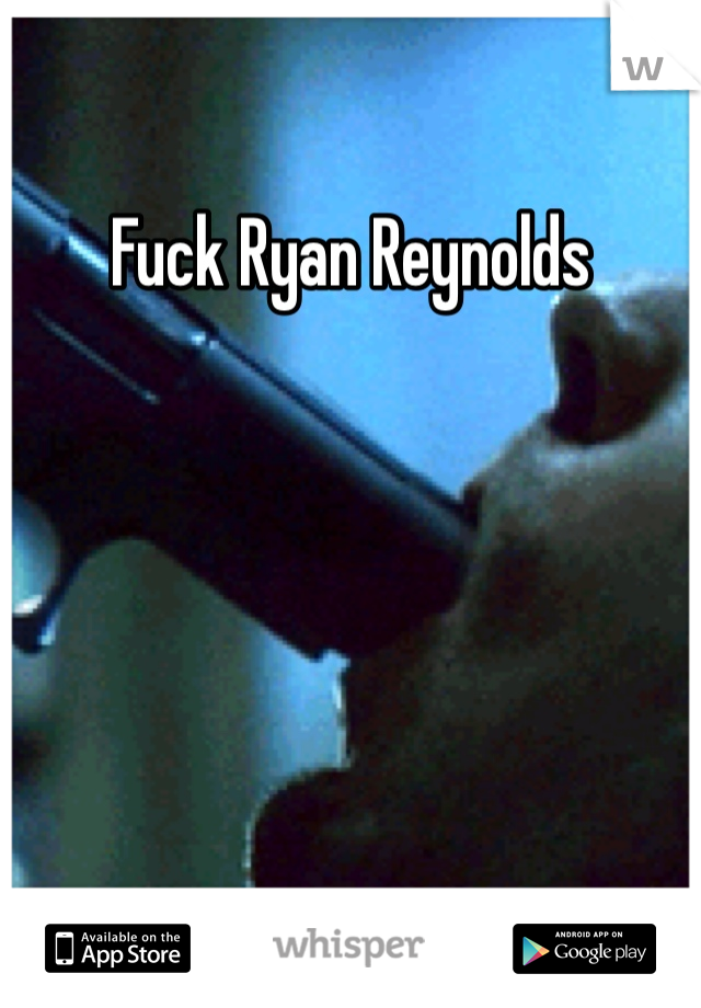 Fuck Ryan Reynolds 
