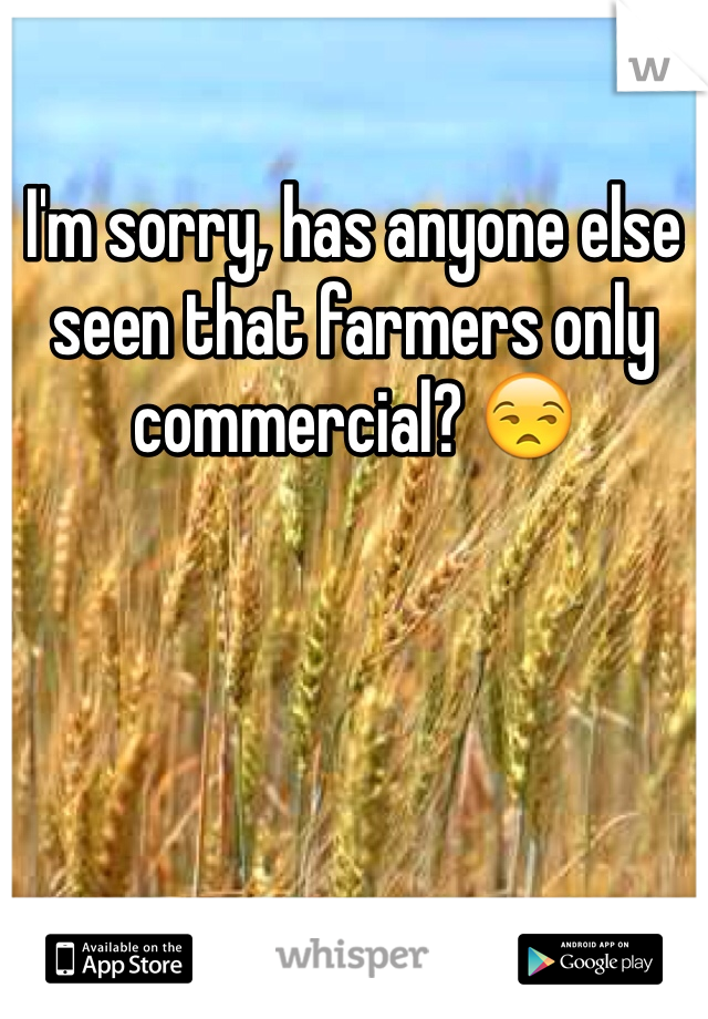 I'm sorry, has anyone else seen that farmers only commercial? 😒 
