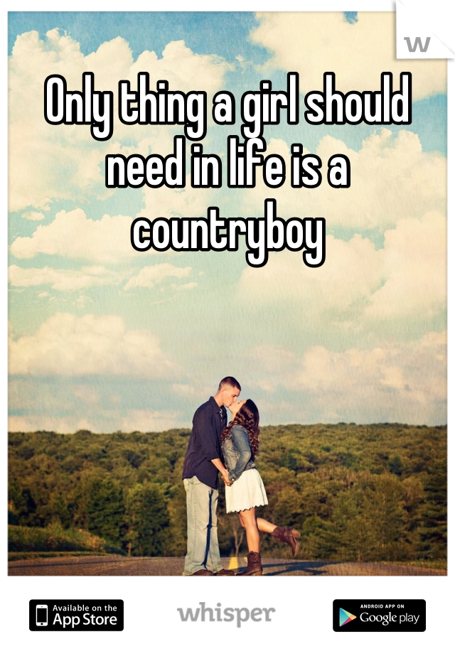 Only thing a girl should need in life is a countryboy