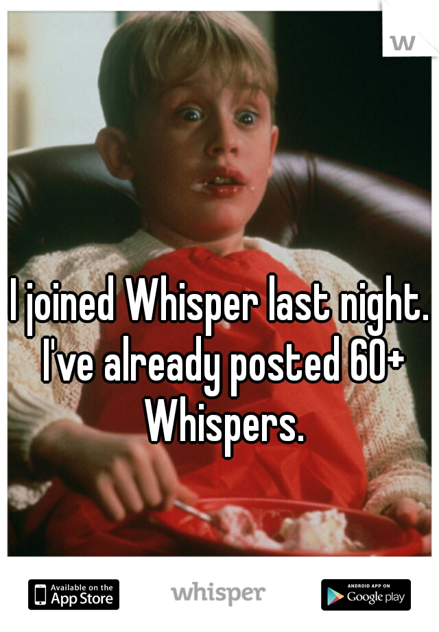 I joined Whisper last night. I've already posted 60+ Whispers.