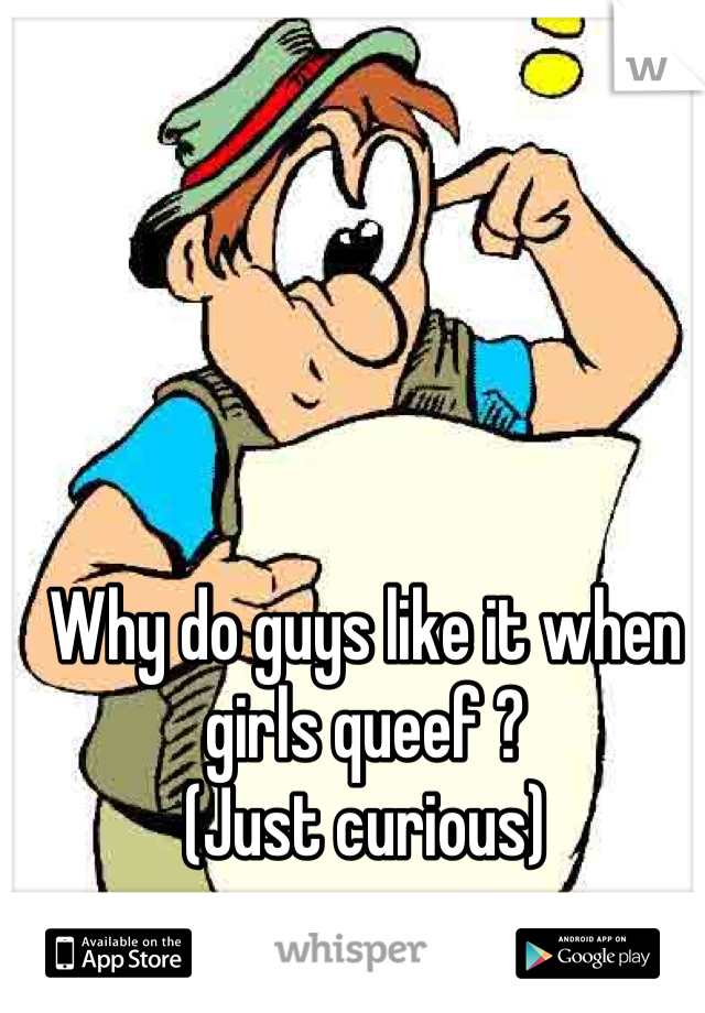 Why do guys like it when girls queef ?
(Just curious)