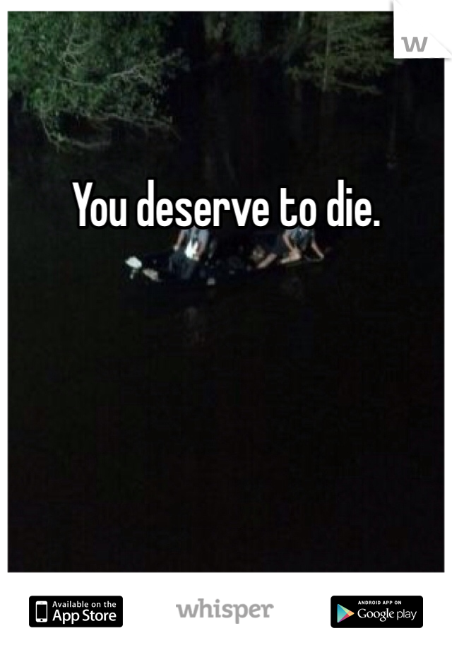 You deserve to die. 