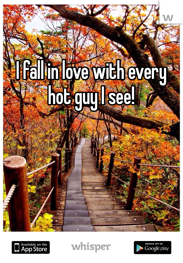 I fall in love with every hot guy I see! 
