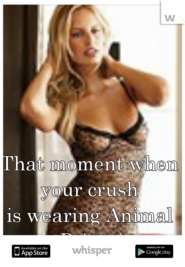 That moment when your crush 
is wearing Animal Print :)