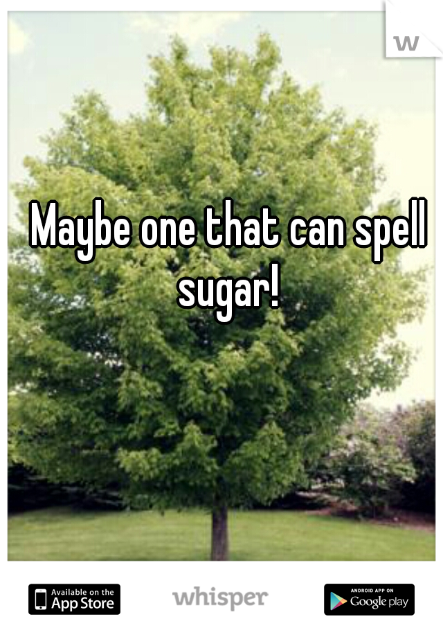 Maybe one that can spell sugar! 