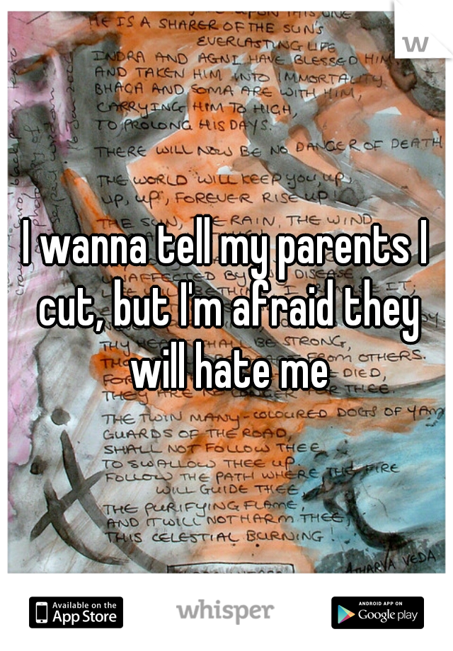 I wanna tell my parents I cut, but I'm afraid they will hate me