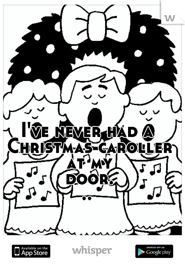 I've never had a Christmas caroller at my door...