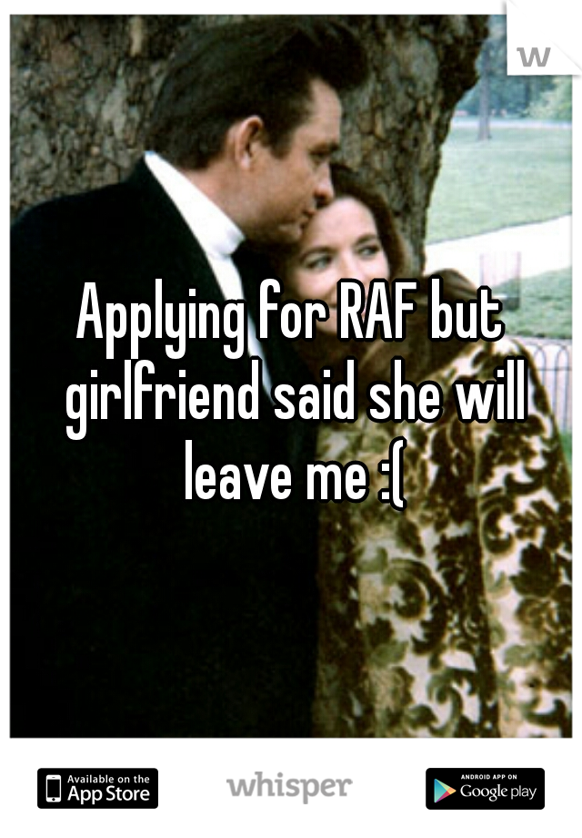 Applying for RAF but girlfriend said she will leave me :(