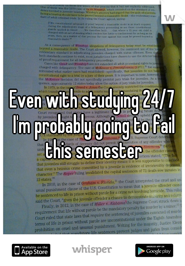 Even with studying 24/7 I'm probably going to fail this semester