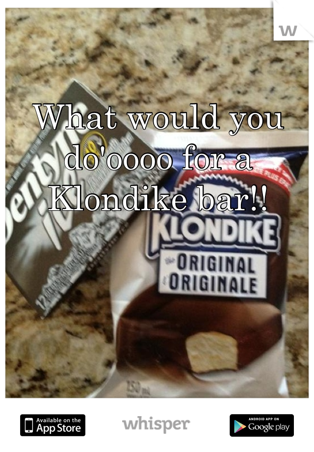 What would you do'oooo for a Klondike bar!!