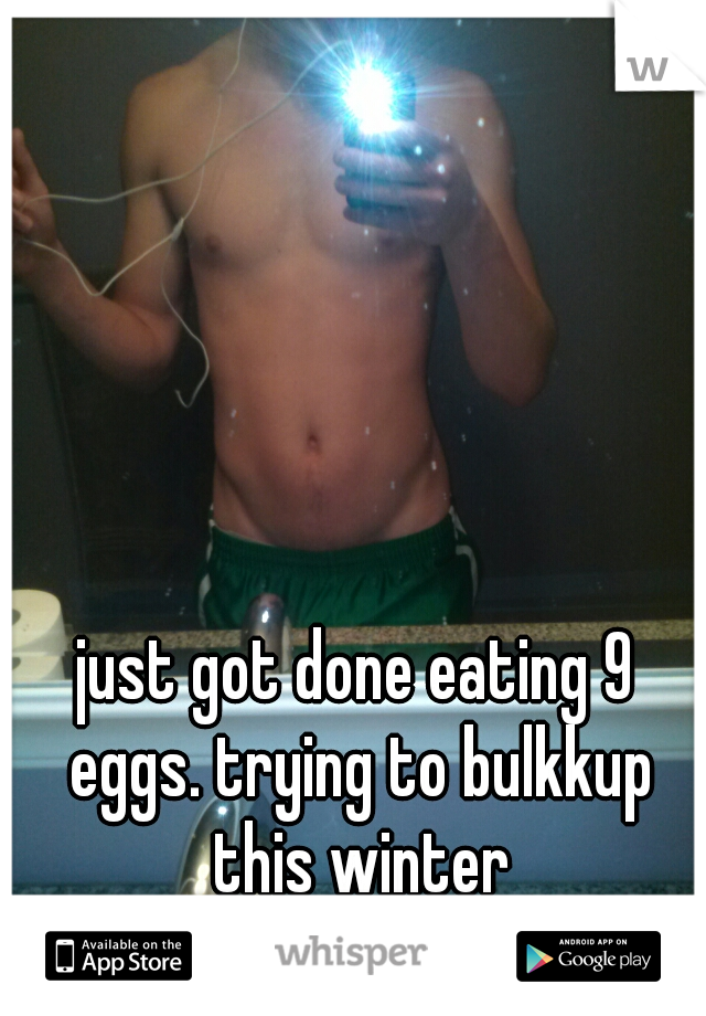 just got done eating 9 eggs. trying to bulkkup this winter