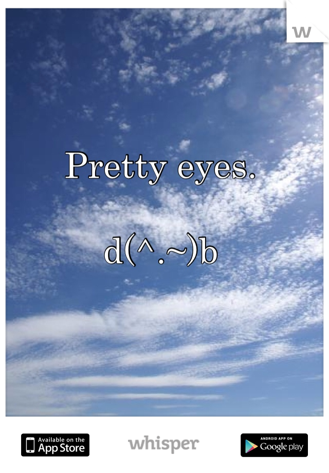 Pretty eyes. 

d(^.~)b