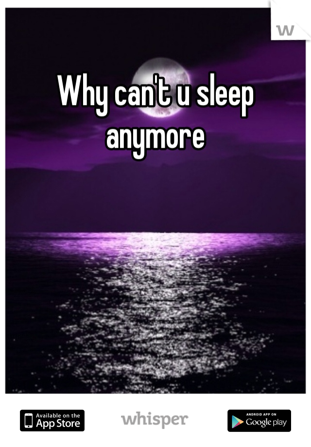 Why can't u sleep anymore