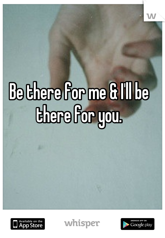 Be there for me & I'll be there for you.