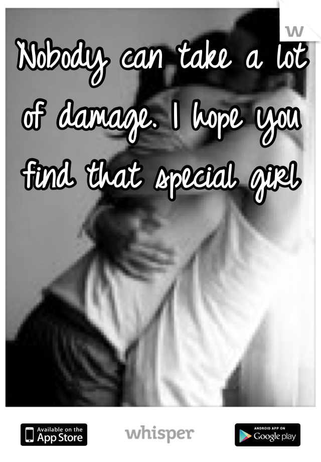 Nobody can take a lot of damage. I hope you find that special girl