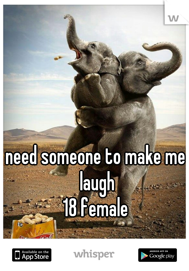 need someone to make me laugh
18 female