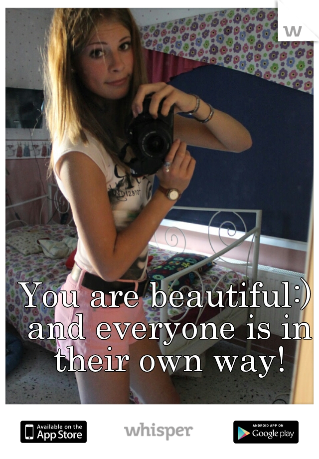 You are beautiful:) and everyone is in their own way!