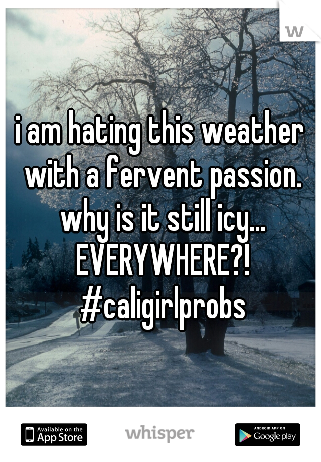 i am hating this weather with a fervent passion. why is it still icy... EVERYWHERE?!
 #caligirlprobs