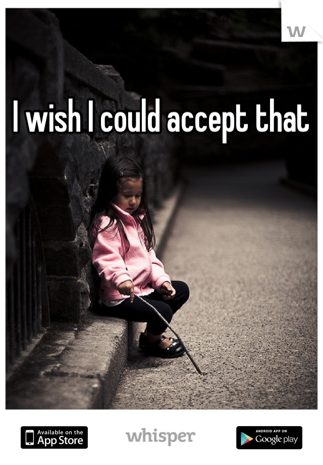 I wish I could accept that