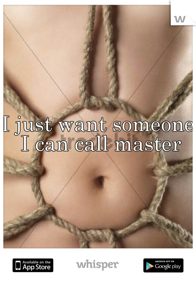 I just want someone I can call master
