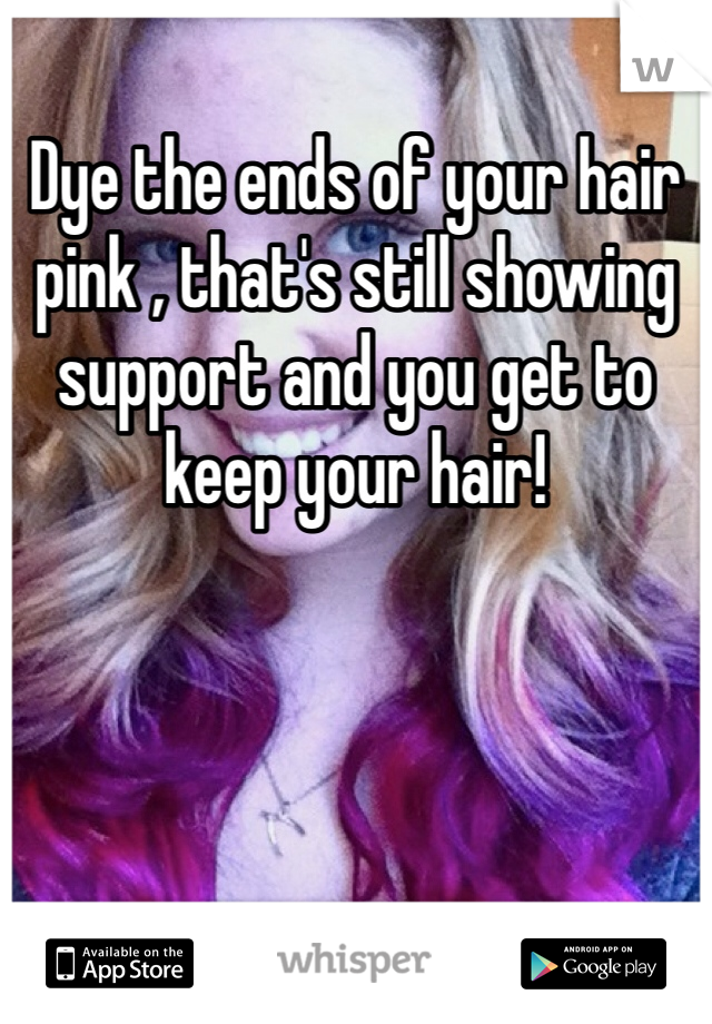 Dye the ends of your hair pink , that's still showing support and you get to keep your hair!